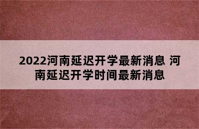 2022河南延迟开学最新消息 河南延迟开学时间最新消息